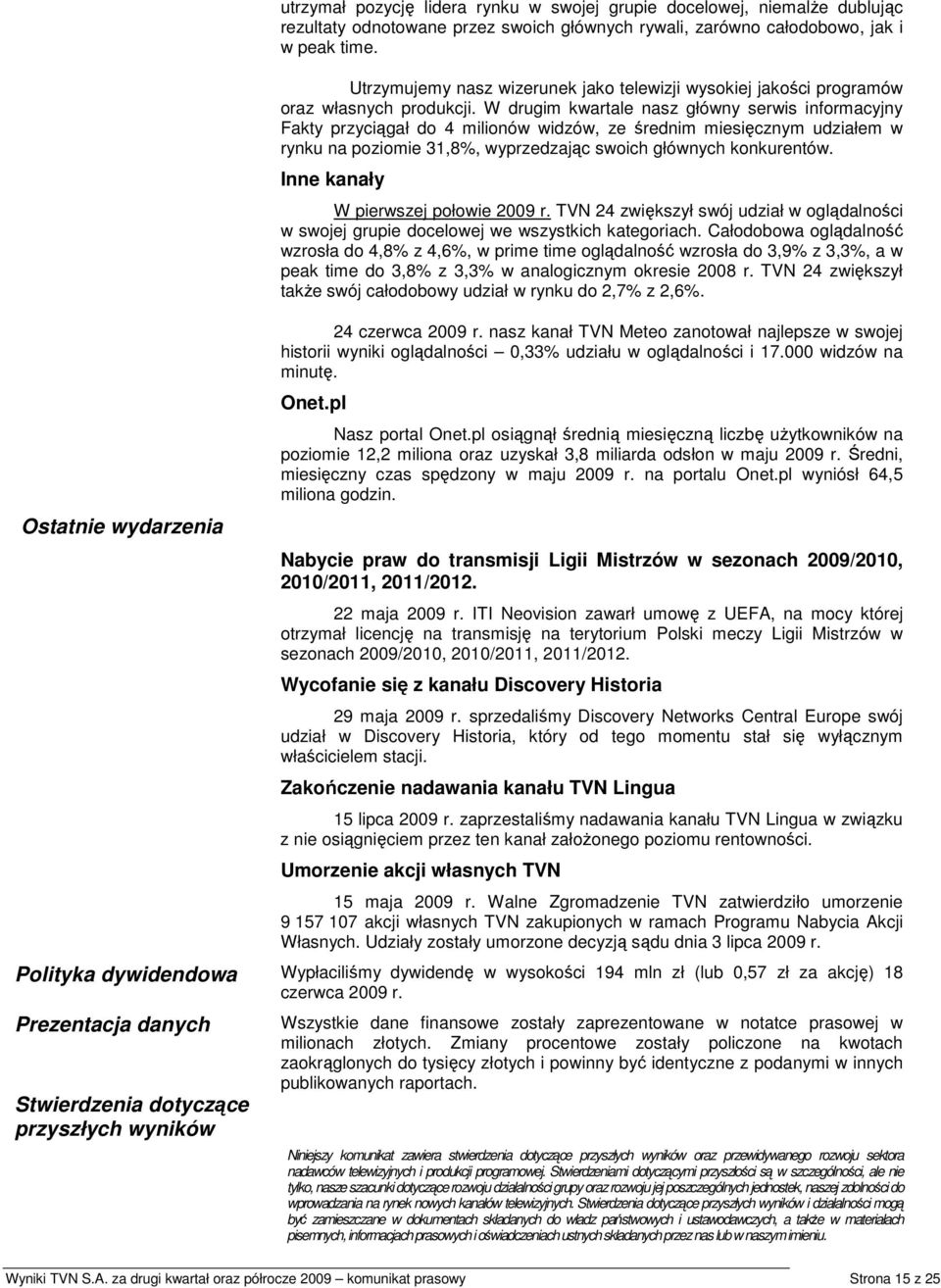 W drugim kwartale nasz główny serwis informacyjny Fakty przyciągał do 4 milionów widzów, ze średnim miesięcznym udziałem w rynku na poziomie 31,8%, wyprzedzając swoich głównych konkurentów.