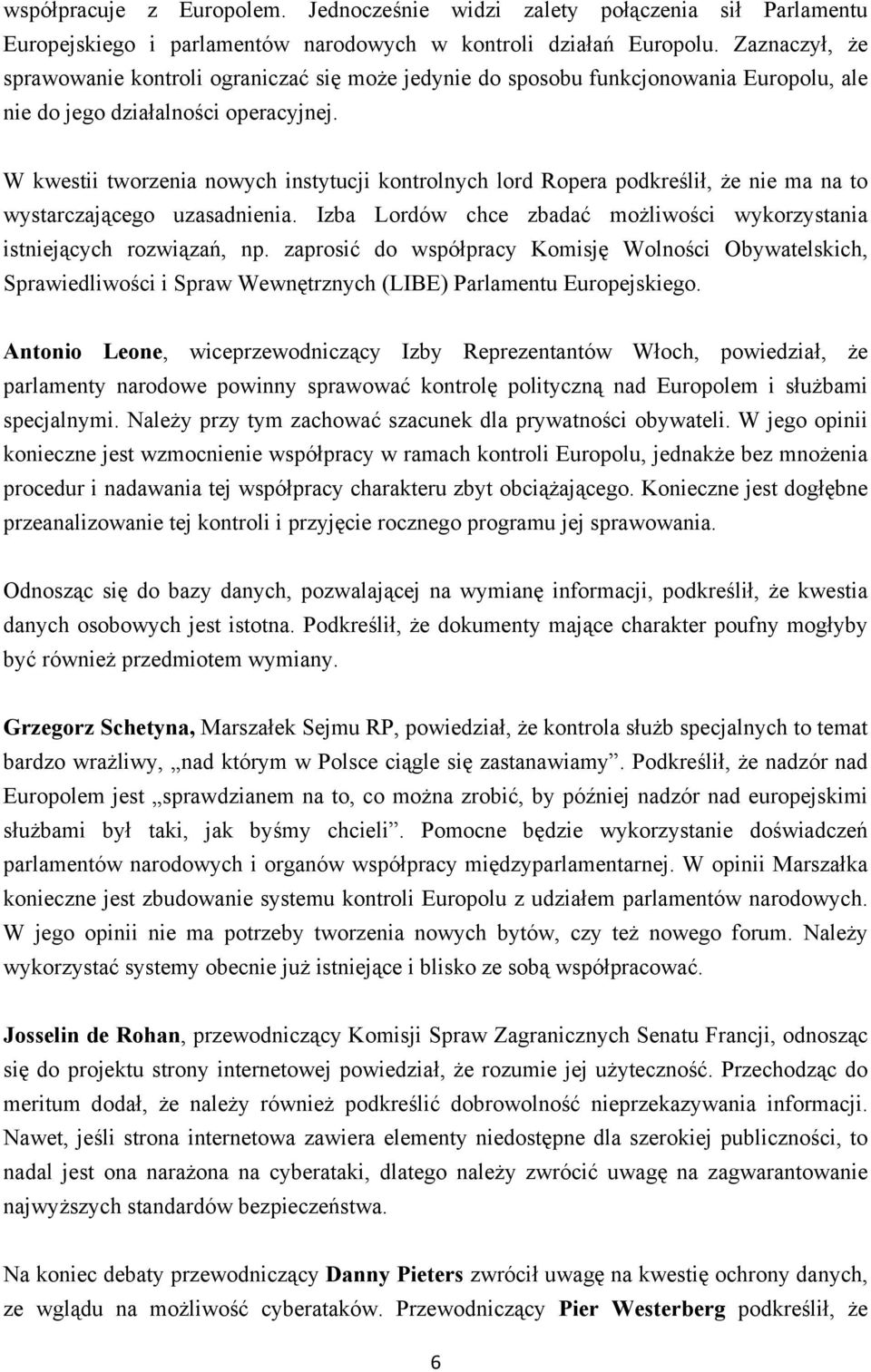 W kwestii tworzenia nowych instytucji kontrolnych lord Ropera podkreślił, że nie ma na to wystarczającego uzasadnienia. Izba Lordów chce zbadać możliwości wykorzystania istniejących rozwiązań, np.