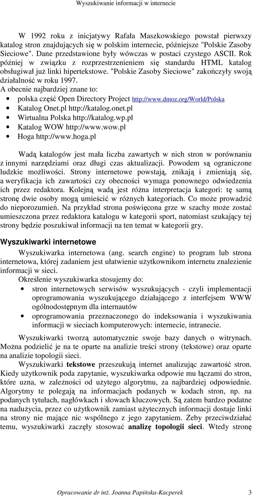 "Polskie Zasoby Sieciowe" zakończyły swoją działalność w roku 1997. A obecnie najbardziej znane to: polska część Open Directory Project http://www.dmoz.org/world/polska Katalog Onet.pl http://katalog.