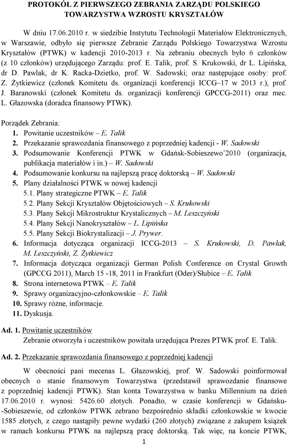 Na zebraniu obecnych było 6 członków (z 10 członków) urzędującego Zarządu: prof. E. Talik, prof. S. Krukowski, dr L. Lipińska, dr D. Pawlak, dr K. Racka-Dzietko, prof. W.