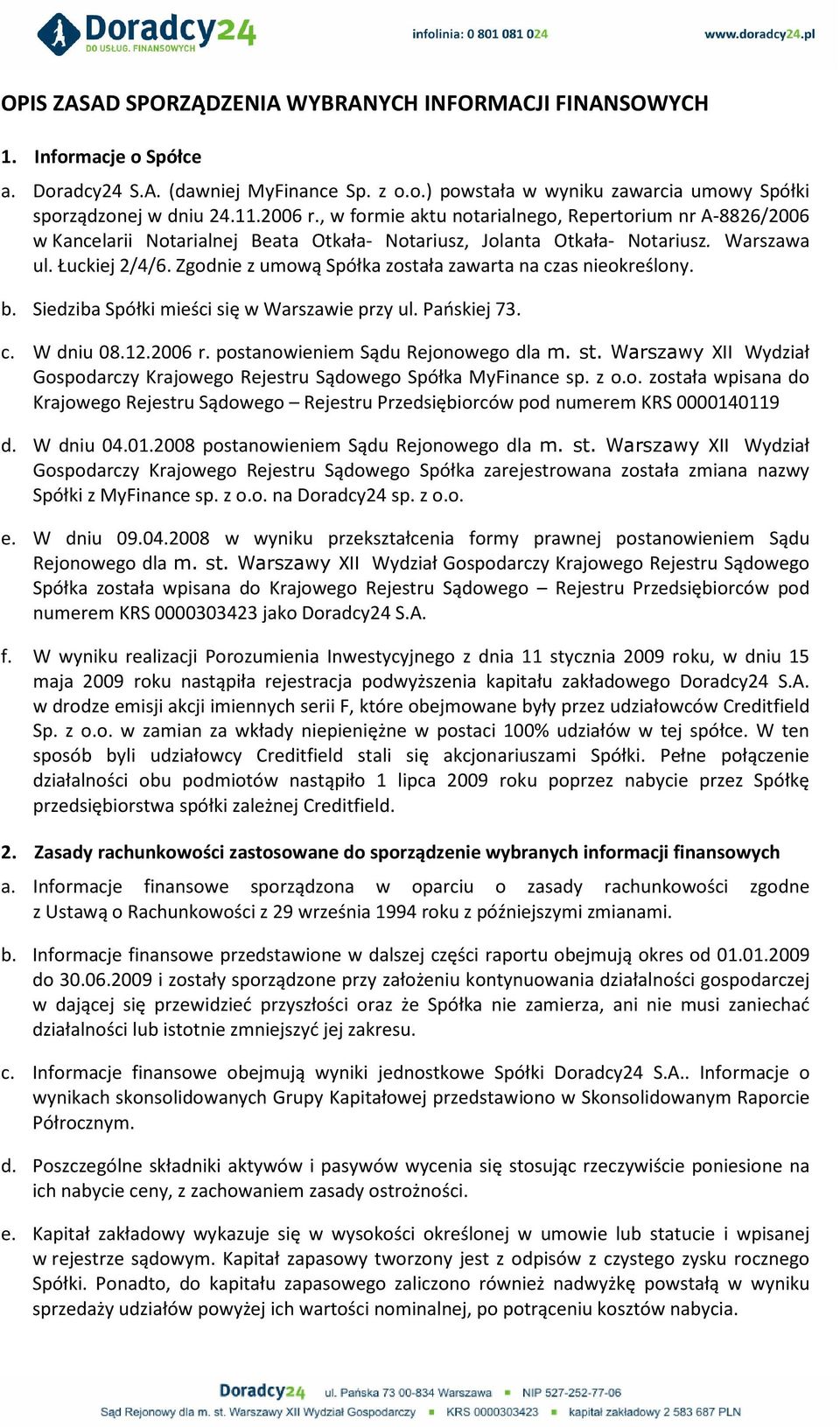 Zgodnie z umową Spółka została zawarta na czas nieokreślony. b. Siedziba Spółki mieści się w Warszawie przy ul. Pańskiej 73. c. W dniu 08.12.2006 r. postanowieniem Sądu Rejonowego dla m. st.