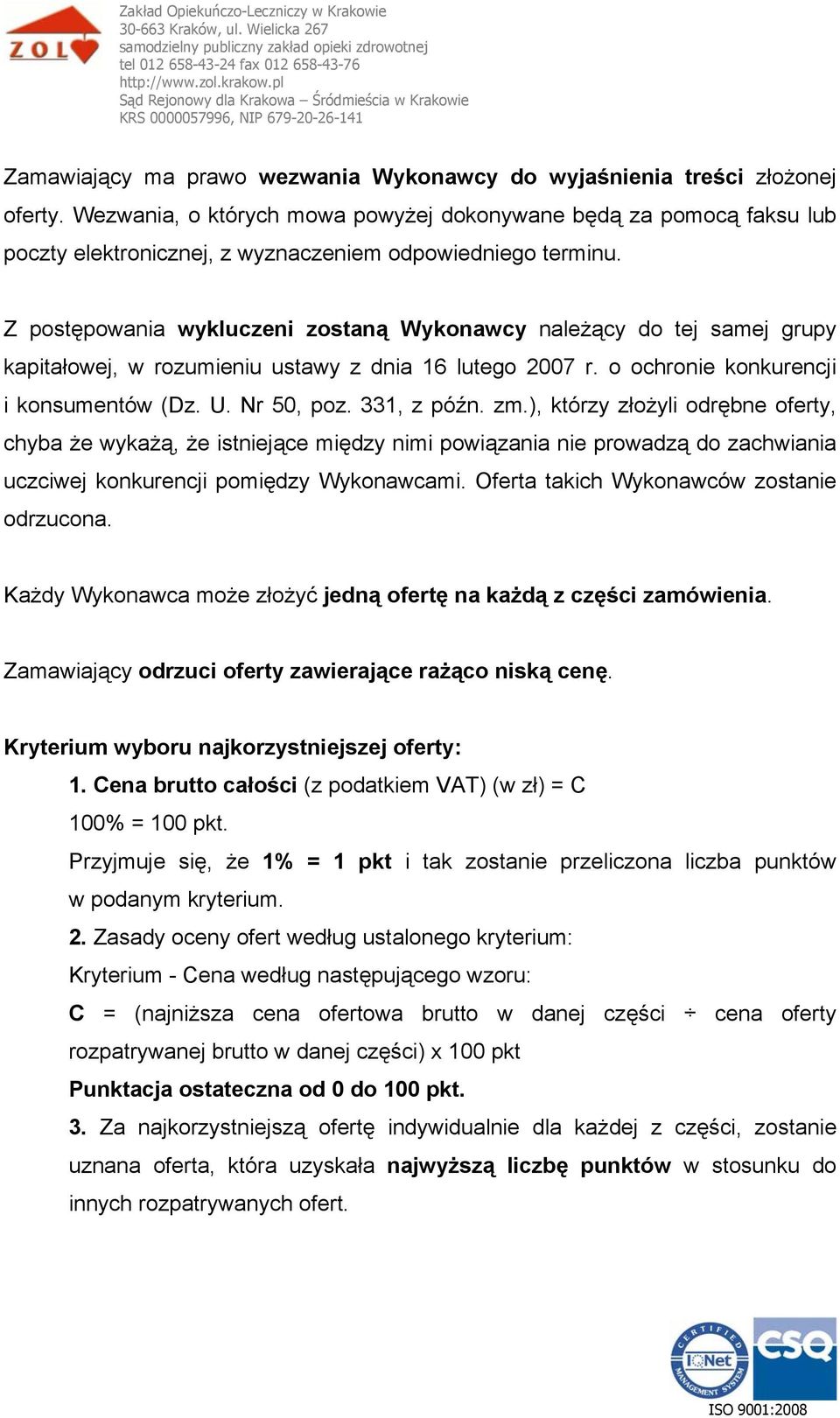 Z postępowania wykluczeni zostaną Wykonawcy należący do tej samej grupy kapitałowej, w rozumieniu ustawy z dnia 16 lutego 2007 r. o ochronie konkurencji i konsumentów (Dz. U. Nr 50, poz. 331, z późn.