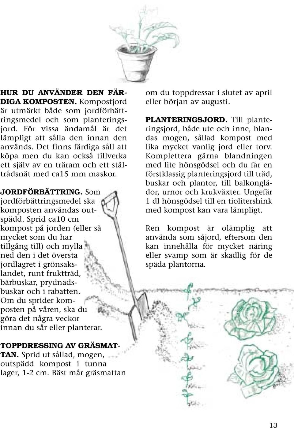 Sprid ca10 cm kompost på jorden (eller så mycket som du har tillgång till) och mylla ned den i det översta jordlagret i grönsakslandet, runt fruktträd, bärbuskar, prydnadsbuskar och i rabatten.