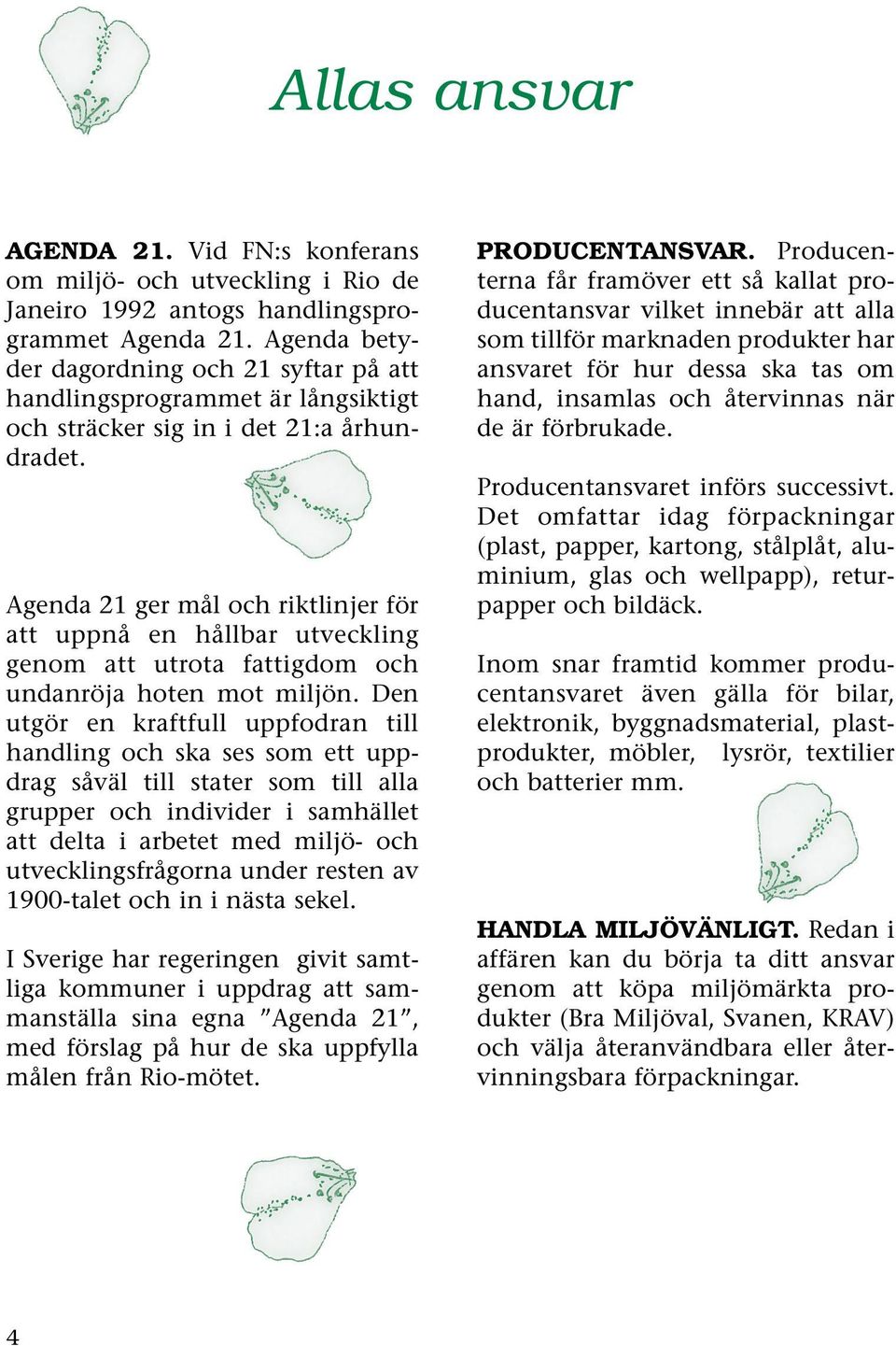 Agenda 21 ger mål och riktlinjer för att uppnå en hållbar utveckling genom att utrota fattigdom och undanröja hoten mot miljön.