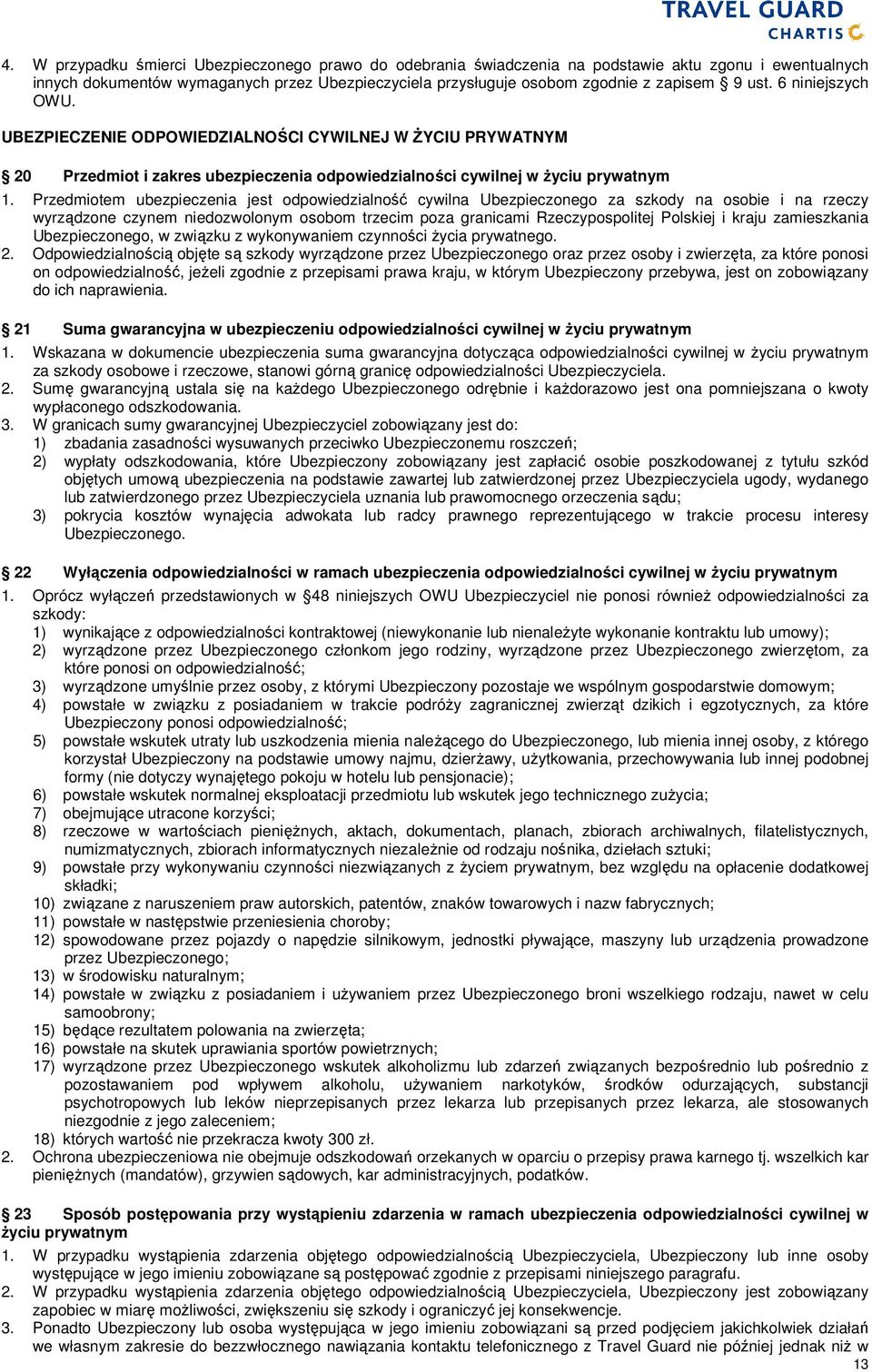 Przedmiotem ubezpieczenia jest odpowiedzialność cywilna Ubezpieczonego za szkody na osobie i na rzeczy wyrządzone czynem niedozwolonym osobom trzecim poza granicami Rzeczypospolitej Polskiej i kraju