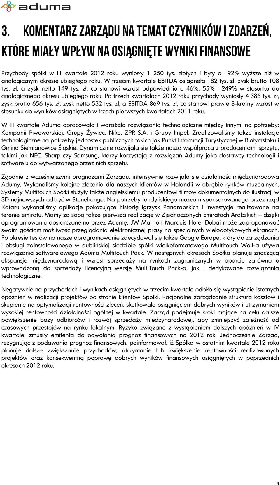 zł, co stanowi wzrost odpowiednio o 46%, 55% i 249% w stosunku do analogicznego okresu ubiegłego roku. Po trzech kwartałach 2012 roku przychody wyniosły 4 385 tys. zł, zysk brutto 656 tys.