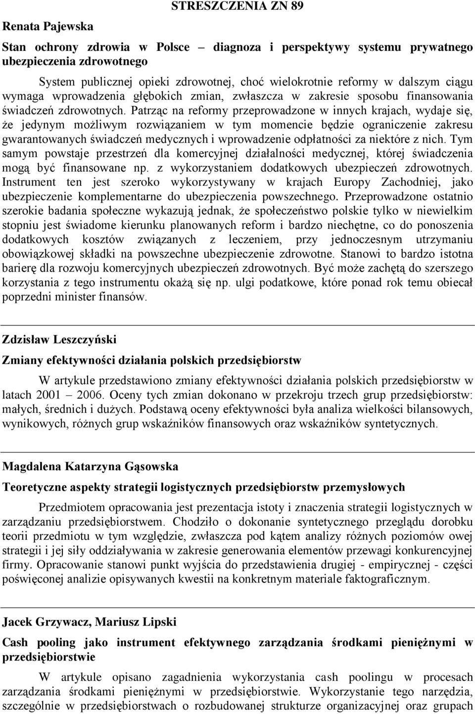 Patrząc na reformy przeprowadzone w innych krajach, wydaje się, że jedynym możliwym rozwiązaniem w tym momencie będzie ograniczenie zakresu gwarantowanych świadczeń medycznych i wprowadzenie