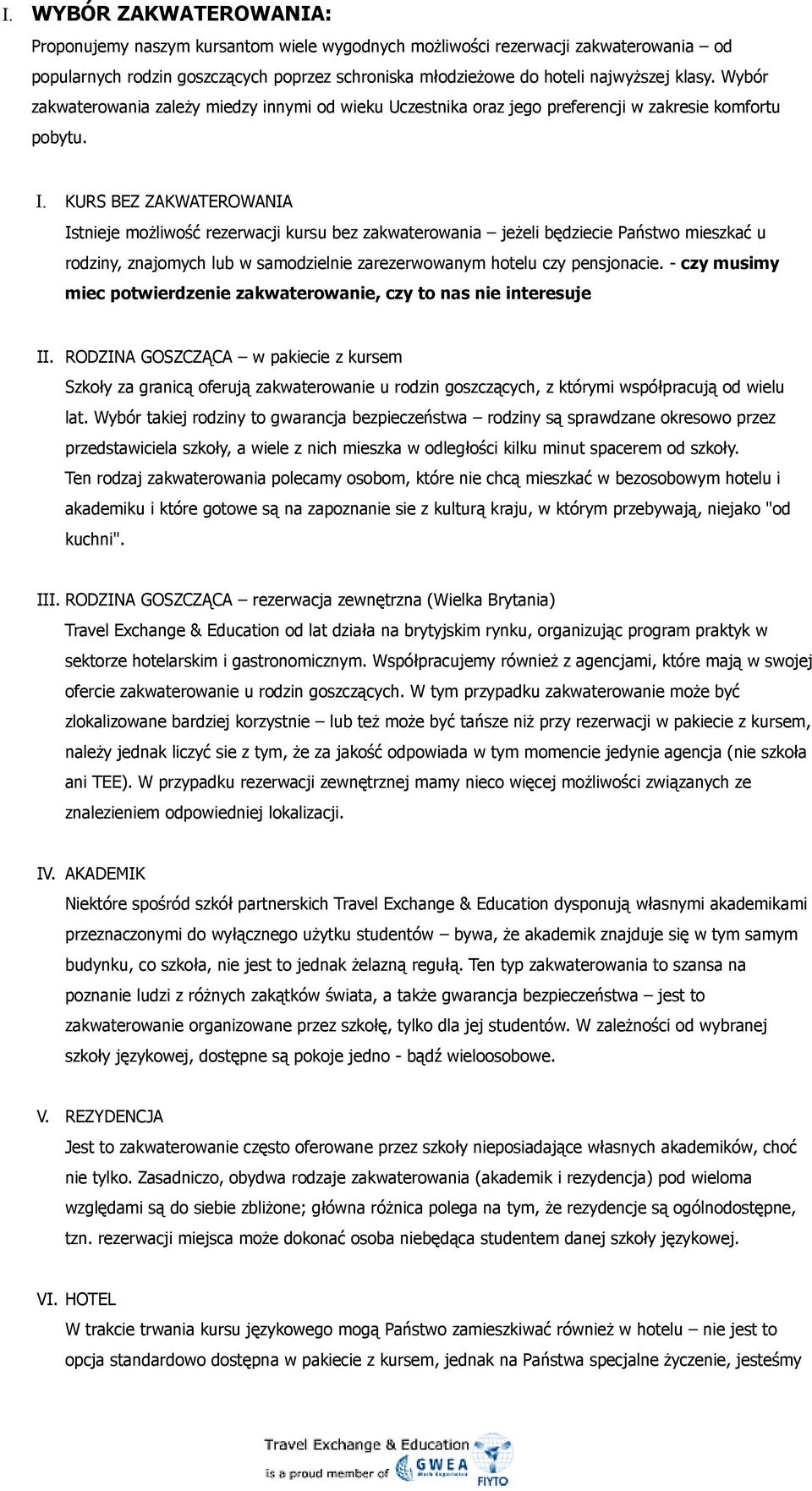 KURS BEZ ZAKWATEROWANIA Istnieje możliwość rezerwacji kursu bez zakwaterowania jeżeli będziecie Państwo mieszkać u rodziny, znajomych lub w samodzielnie zarezerwowanym hotelu czy pensjonacie.