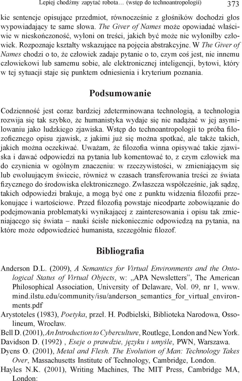 W The Giver of Names chodzi o to, że człowiek zadaje pytanie o to, czym coś jest, nie innemu człowiekowi lub samemu sobie, ale elektronicznej inteligencji, bytowi, który w tej sytuacji staje się