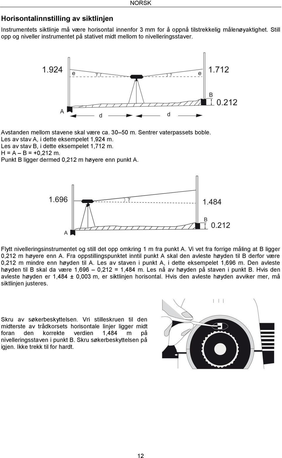 Les av stav B, i dette eksempelet 1,712 m. H = A B = +0,212 m. Punkt B ligger dermed 0,212 m høyere enn punkt A. Flytt nivelleringsinstrumentet og still det opp omkring 1 m fra punkt A.