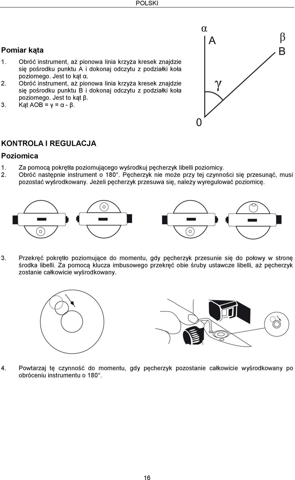 Za pomocą pokrętła poziomującego wyśrodkuj pęcherzyk libelli poziomicy. 2. Obróć następnie instrument o 180. Pęcherzyk nie może przy tej czynności się przesunąć, musi pozostać wyśrodkowany.