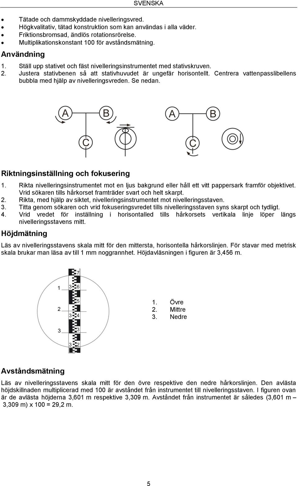 Justera stativbenen så att stativhuvudet är ungefär horisontellt. Centrera vattenpasslibellens bubbla med hjälp av nivelleringsvreden. Se nedan. Riktningsinställning och fokusering 1.