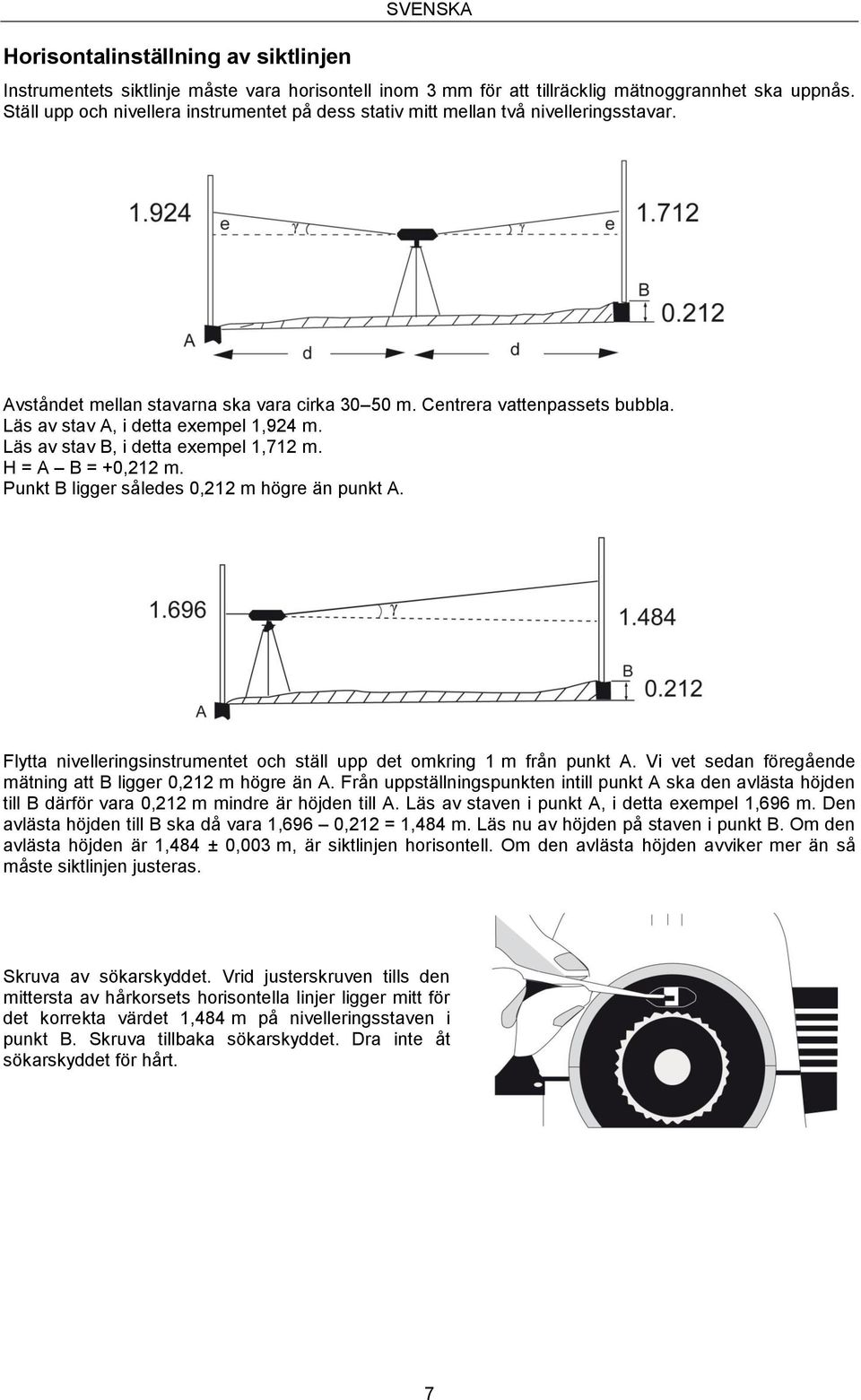 Läs av stav A, i detta exempel 1,924 m. Läs av stav B, i detta exempel 1,712 m. H = A B = +0,212 m. Punkt B ligger således 0,212 m högre än punkt A.
