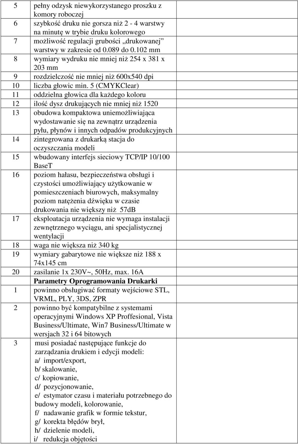 5 (CMYKClear) 11 oddzielna głowica dla każdego koloru 12 ilość dysz drukujących nie mniej niż 1520 13 obudowa kompaktowa uniemożliwiająca wydostawanie się na zewnątrz urządzenia pyłu, płynów i innych