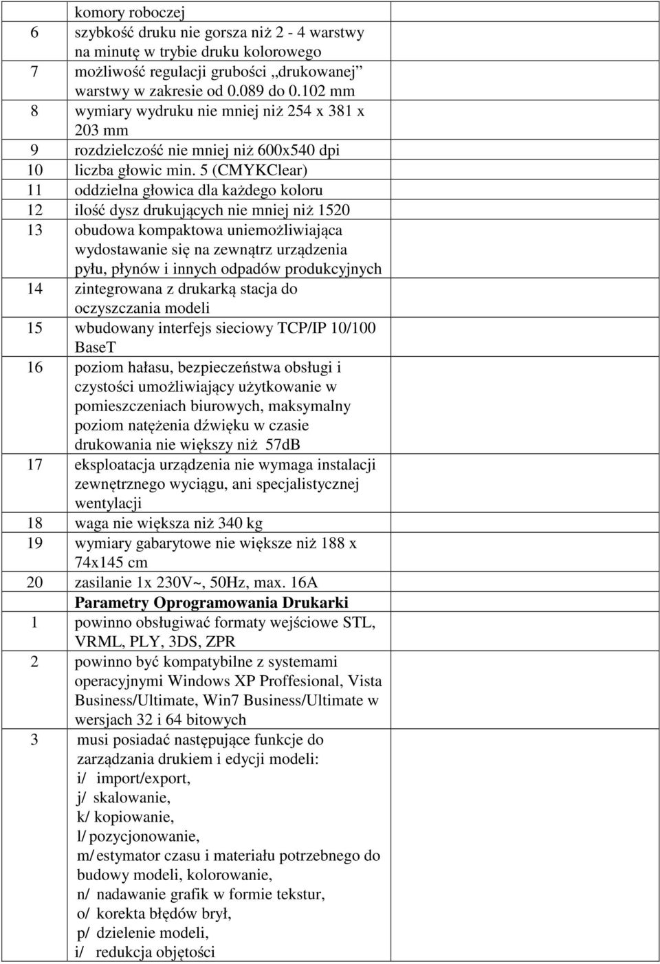 5 (CMYKClear) 11 oddzielna głowica dla każdego koloru 12 ilość dysz drukujących nie mniej niż 1520 13 obudowa kompaktowa uniemożliwiająca wydostawanie się na zewnątrz urządzenia pyłu, płynów i innych