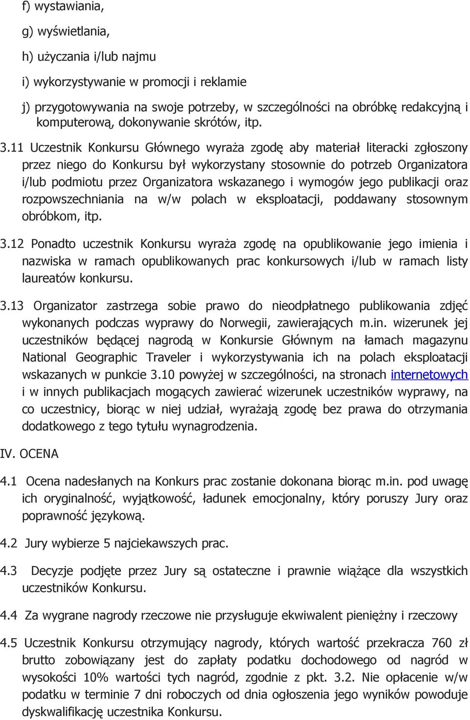 11 Uczestnik Konkursu Głównego wyraża zgodę aby materiał literacki zgłoszony przez niego do Konkursu był wykorzystany stosownie do potrzeb Organizatora i/lub podmiotu przez Organizatora wskazanego i