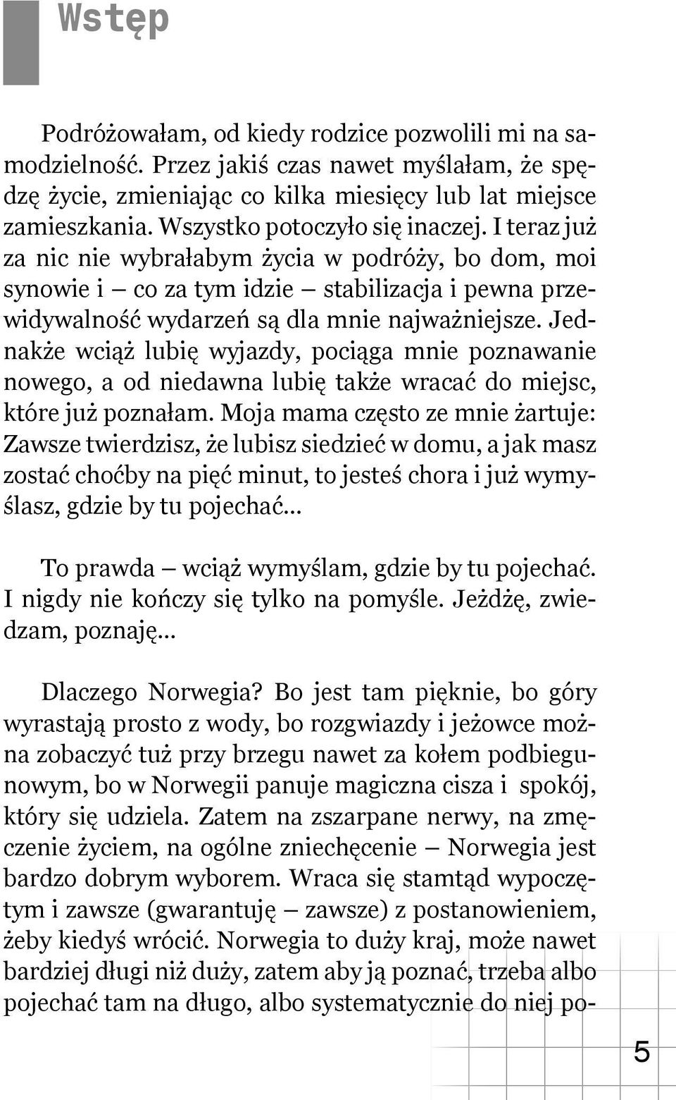 Jednakże wciąż lubię wyjazdy, pociąga mnie poznawanie nowego, a od niedawna lubię także wracać do miejsc, które już poznałam.