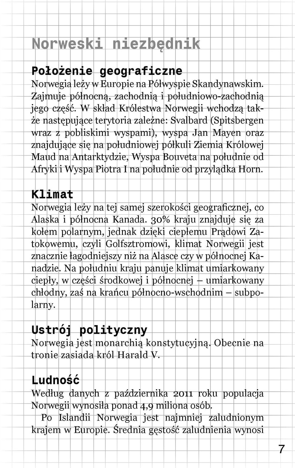 Maud na Antarktydzie, Wyspa Bouveta na południe od Afryki i Wyspa Piotra I na południe od przylądka Horn. Klimat Norwegia leży na tej samej szerokości geograficznej, co Alaska i północna Kanada.