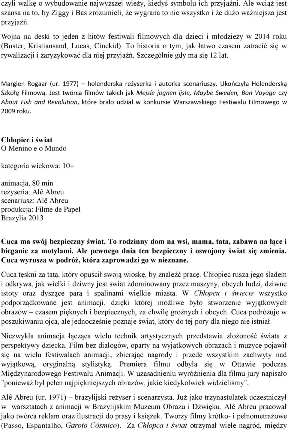 To historia o tym, jak łatwo czasem zatracić się w rywalizacji i zaryzykować dla niej przyjaźń. Szczególnie gdy ma się 12 lat. Margien Rogaar (ur. 1977) holenderska reżyserka i autorka scenariuszy.