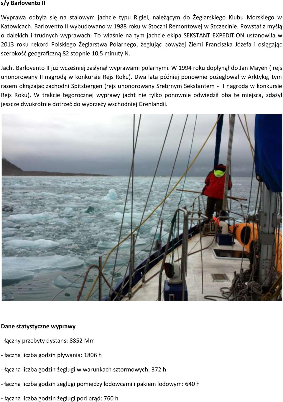 To właśnie na tym jachcie ekipa SEKSTANT EXPEDITION ustanowiła w 2013 roku rekord Polskiego Żeglarstwa Polarnego, żeglując powyżej Ziemi Franciszka Józefa i osiągając szerokośd geograficzną 82