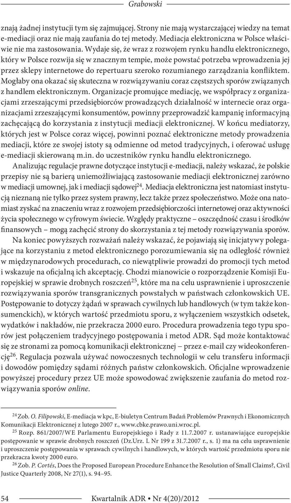 Wydaje się, że wraz z rozwojem rynku handlu elektronicznego, który w Polsce rozwija się w znacznym tempie, może powstać potrzeba wprowadzenia jej przez sklepy internetowe do repertuaru szeroko