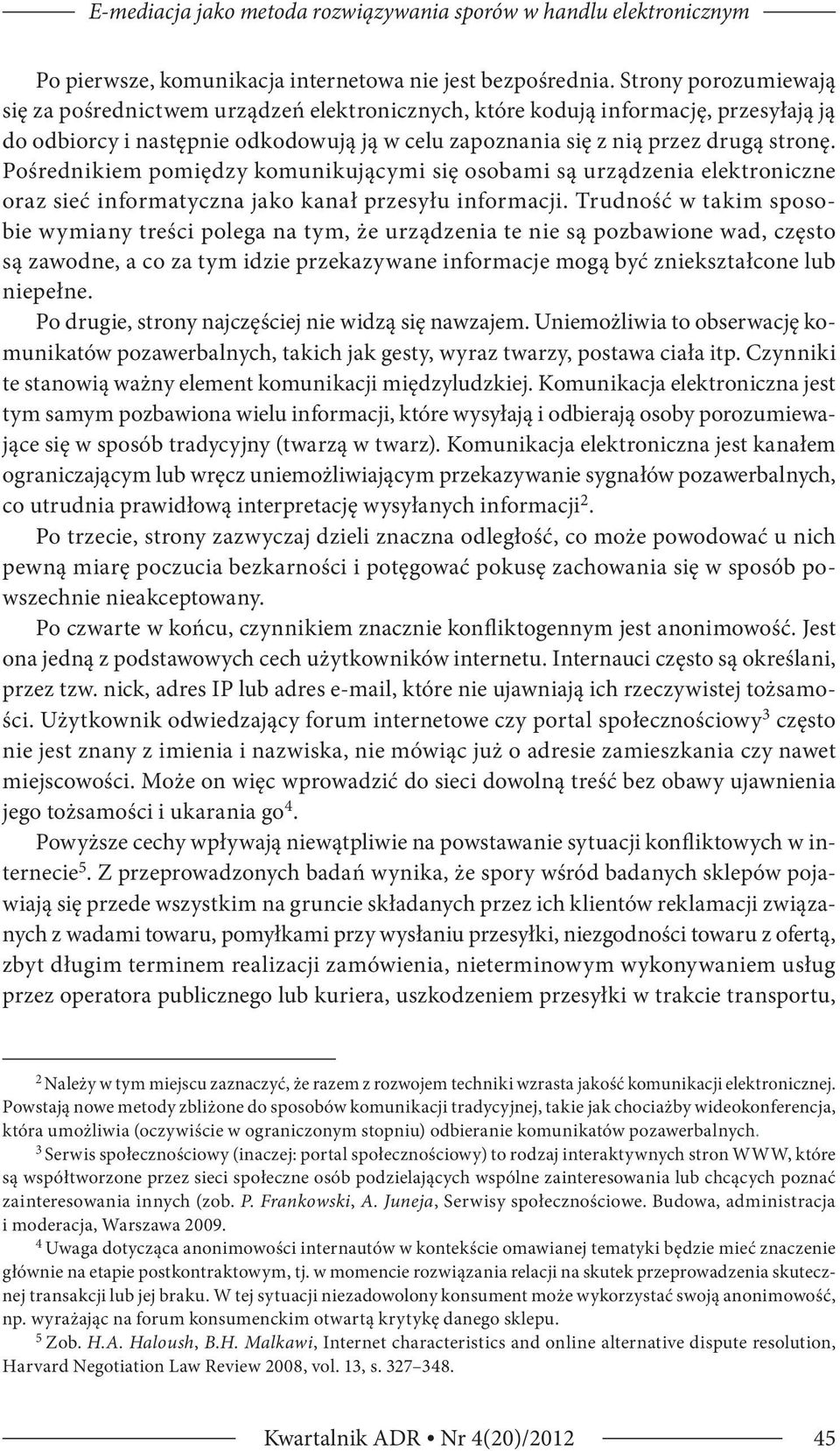 Pośrednikiem pomiędzy komunikującymi się osobami są urządzenia elektroniczne oraz sieć informatyczna jako kanał przesyłu informacji.