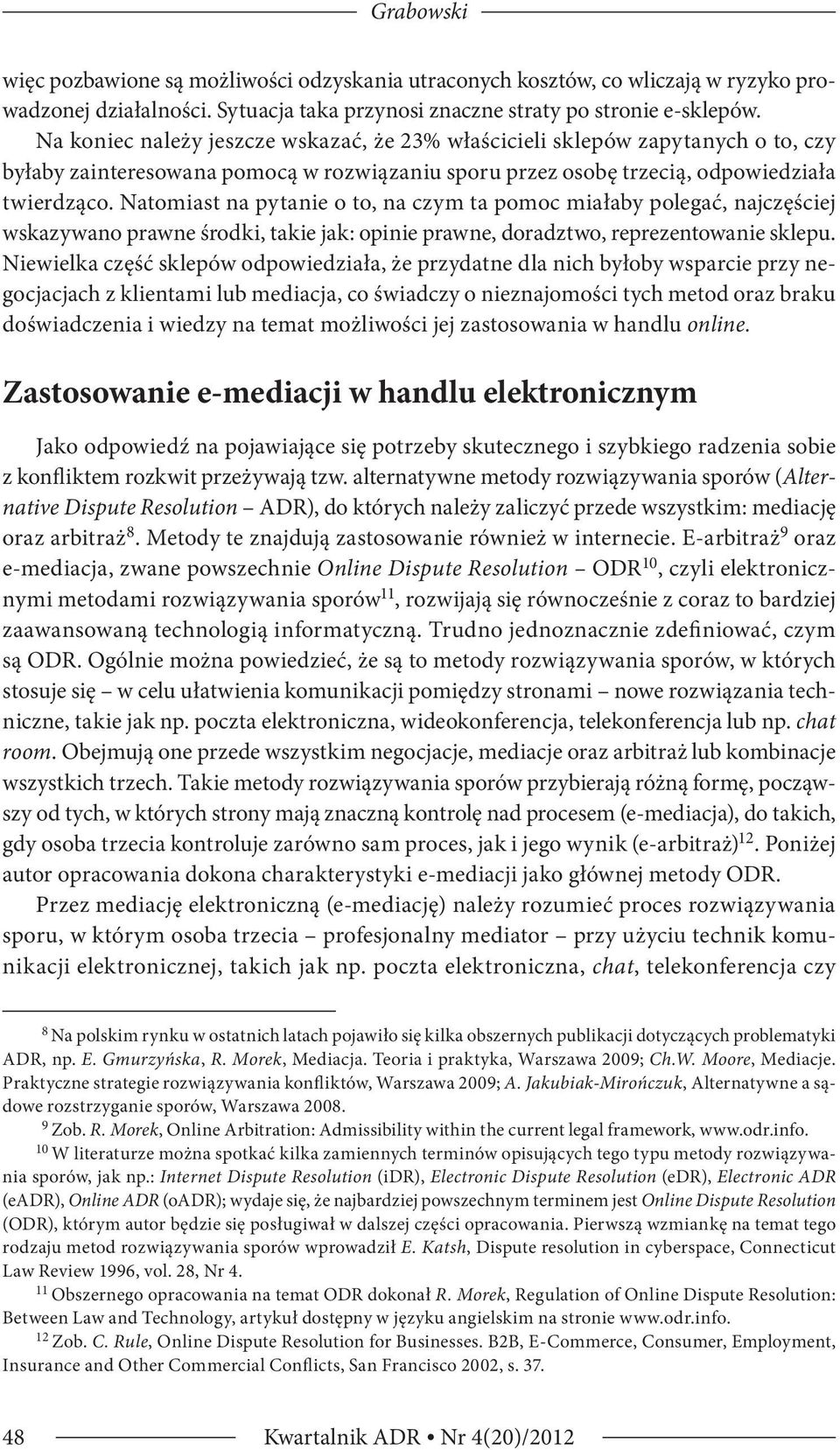 Natomiast na pytanie o to, na czym ta pomoc miałaby polegać, najczęściej wskazywano prawne środki, takie jak: opinie prawne, doradztwo, reprezentowanie sklepu.