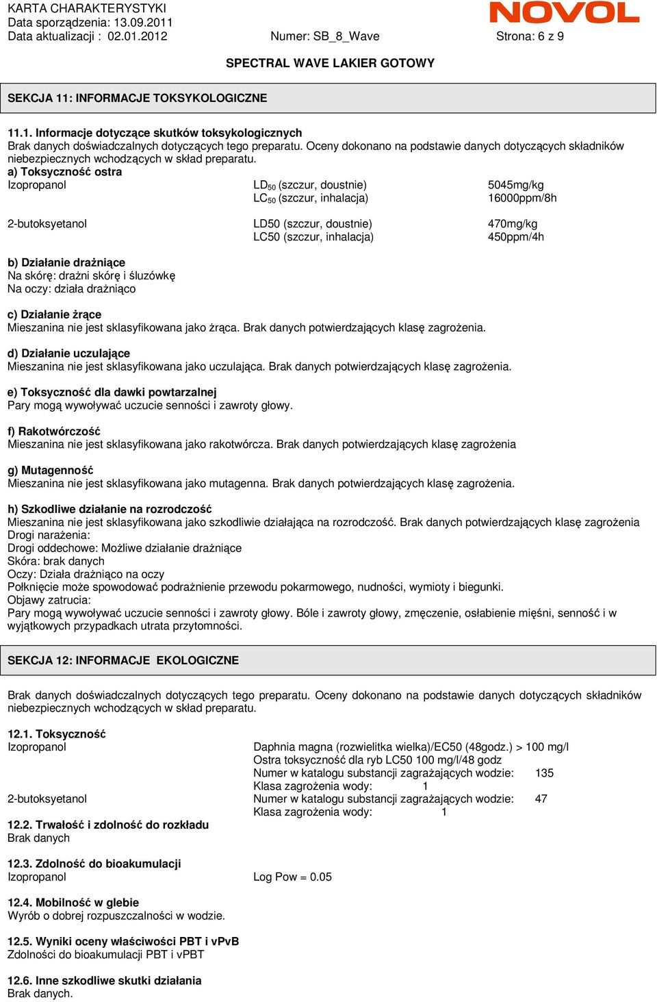 a) Toksyczność ostra Izopropanol LD 50 (szczur, doustnie) 5045mg/kg LC 50 (szczur, inhalacja) 16000ppm/8h 2-butoksyetanol LD50 (szczur, doustnie) 470mg/kg LC50 (szczur, inhalacja) 450ppm/4h b)