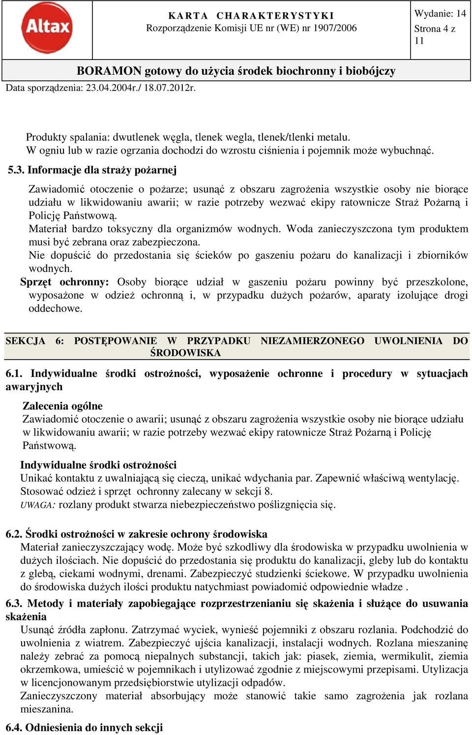 Pożarną i Policję Państwową. Materiał bardzo toksyczny dla organizmów wodnych. Woda zanieczyszczona tym produktem musi być zebrana oraz zabezpieczona.