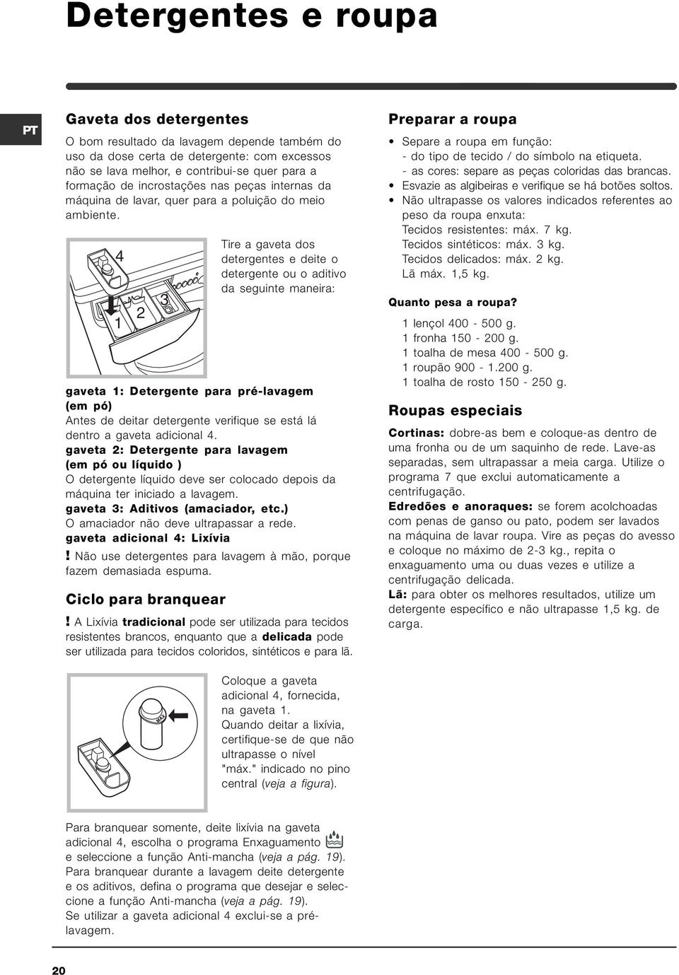 4 1 2 3 Tire a gaveta dos detergentes e deite o detergente ou o aditivo da seguinte maneira: gaveta 1: Detergente para pré-lavagem (em pó) Antes de deitar detergente verifique se está lá dentro a