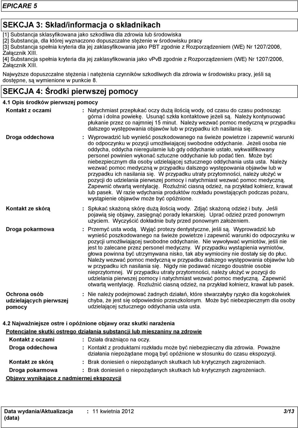 [4] Substancja spełnia kryteria dla jej zaklasyfikowania jako vpvb zgodnie z Rozporządzeniem (WE) Nr 1207/2006, Załącznik XIII.