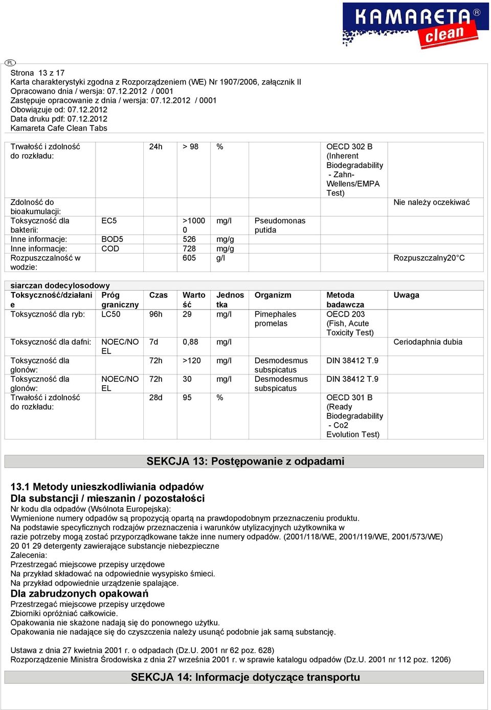 Warto Organizm Metoda Uwaga e graniczny ść badawcza Toksyczność dla ryb: LC50 96h 29 mg/l Pimephales promelas OECD 203 (Fish, Acute Toxicity Test) Toksyczność dla dafni: NOEC/NO 7d 0,88 mg/l