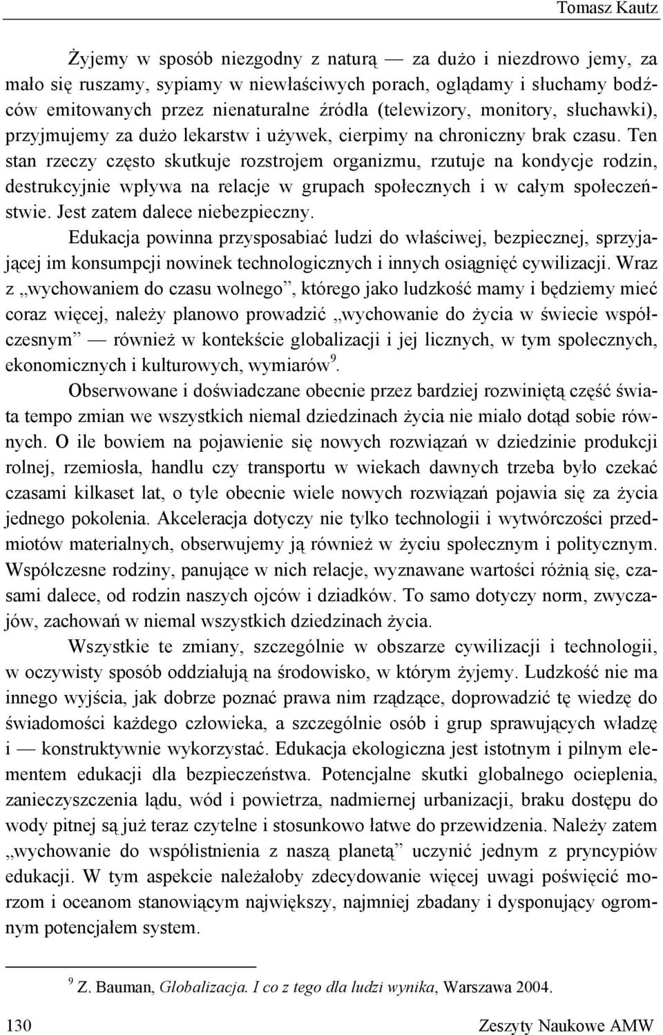 Ten stan rzeczy często skutkuje rozstrojem organizmu, rzutuje na kondycje rodzin, destrukcyjnie wpływa na relacje w grupach społecznych i w całym społeczeństwie. Jest zatem dalece niebezpieczny.