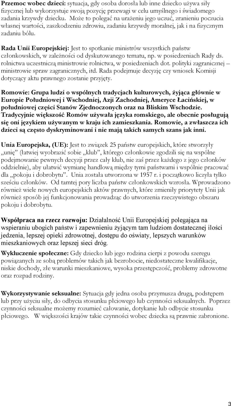 Rada Unii Europejskiej: Jest to spotkanie ministrów wszystkich państw członkowskich, w zależności od dyskutowanego tematu, np. w posiedzeniach Rady ds.