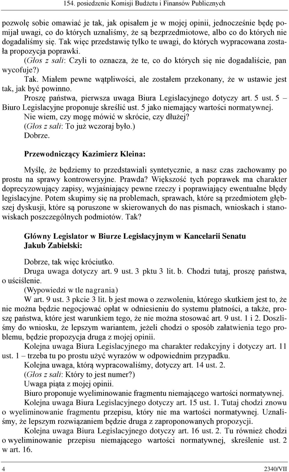 (Głos z sali: Czyli to oznacza, że te, co do których się nie dogadaliście, pan wycofuje?) Tak. Miałem pewne wątpliwości, ale zostałem przekonany, że w ustawie jest tak, jak być powinno.