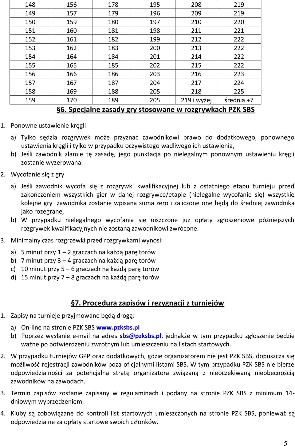 Ponowne ustawienie kręgli a) Tylko sędzia rozgrywek może przyznad zawodnikowi prawo do dodatkowego, ponownego ustawienia kręgli i tylko w przypadku oczywistego wadliwego ich ustawienia, b) Jeśli