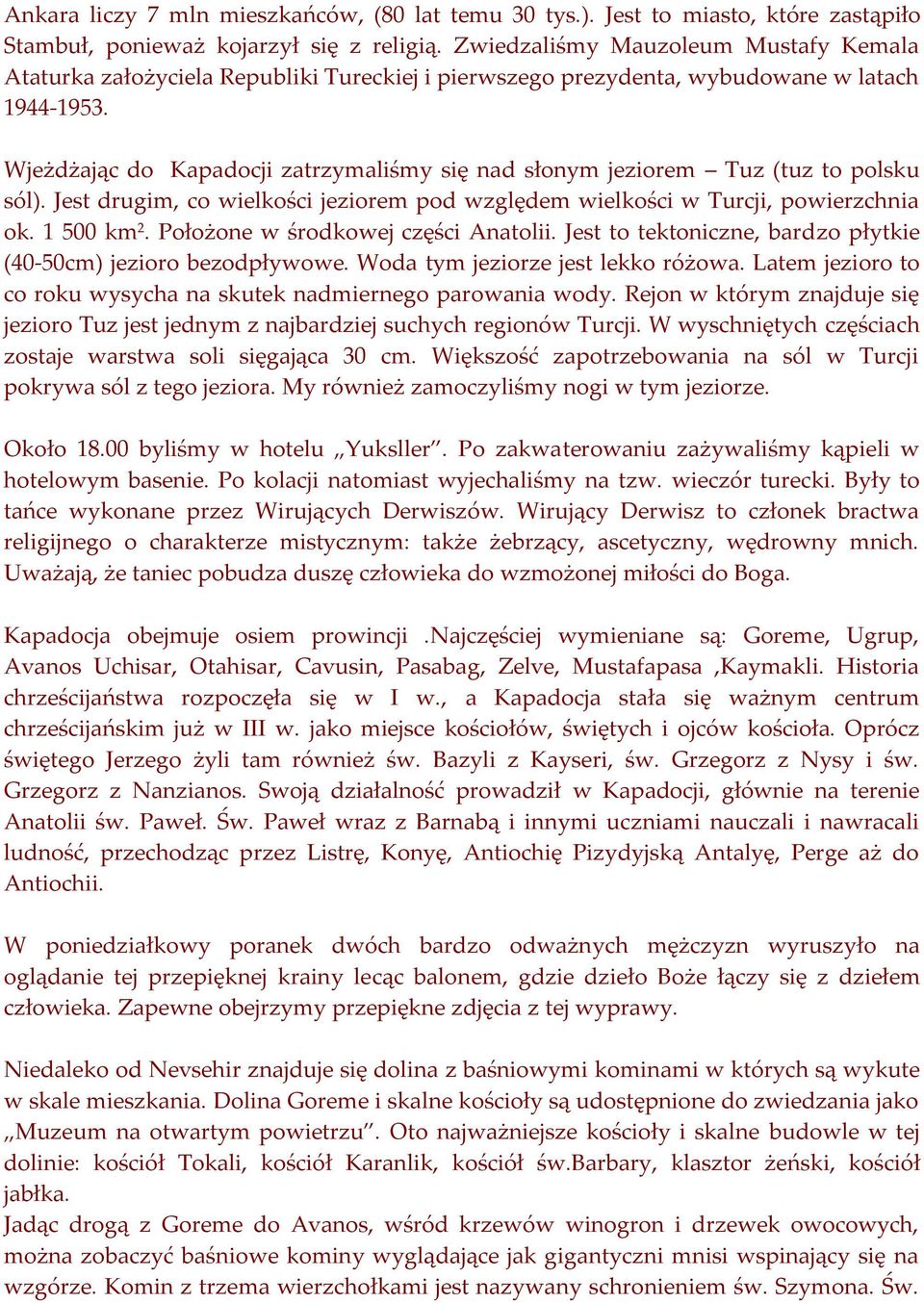 Wjeżdżając do Kapadocji zatrzymaliśmy się nad słonym jeziorem Tuz (tuz to polsku sól). Jest drugim, co wielkości jeziorem pod względem wielkości w Turcji, powierzchnia ok. 1 500 km 2.