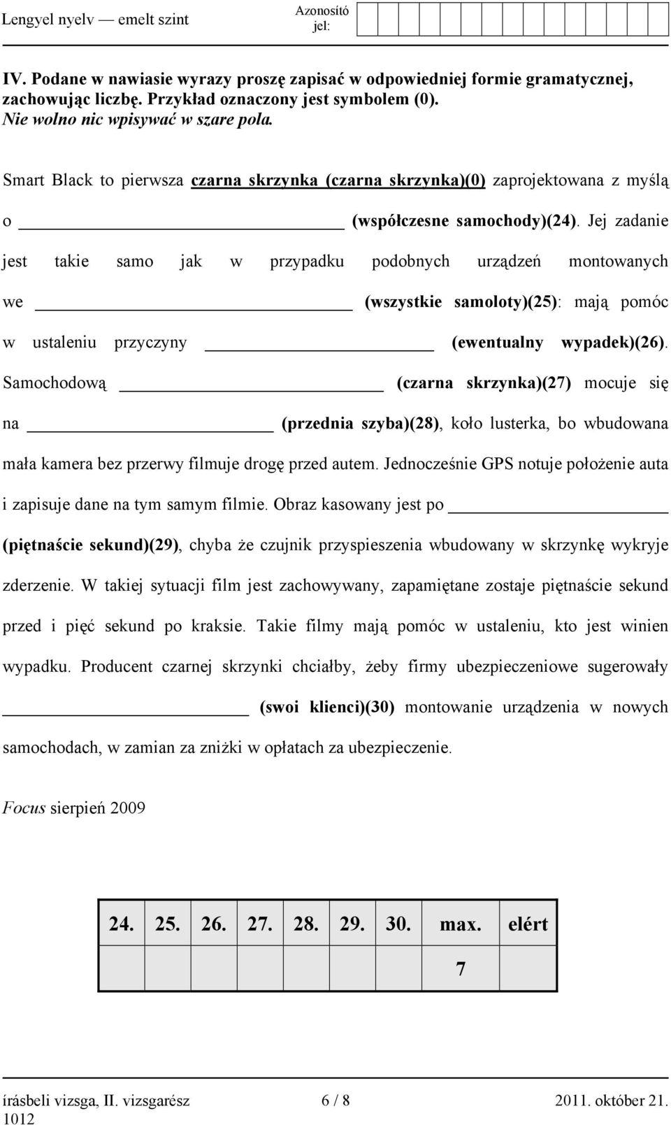 Jej zadanie jest takie samo jak w przypadku podobnych urządzeń montowanych we (wszystkie samoloty)(25): mają pomóc w ustaleniu przyczyny (ewentualny wypadek)(26).