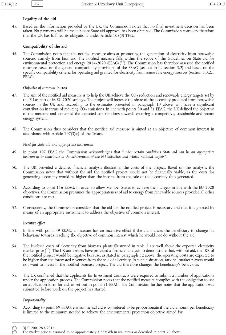 Compatibility of the aid 46. The Commission notes that the notified measure aims at promoting the generation of electricity from renewable sources, namely from biomass.