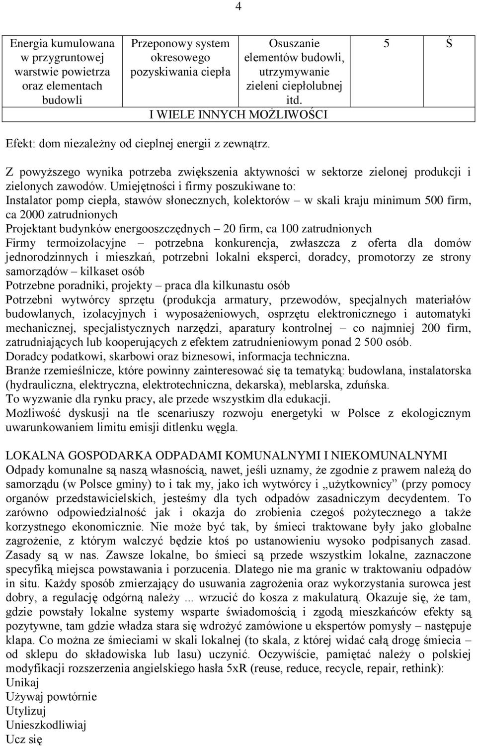 Umiejętności i firmy poszukiwane to: Instalator pomp ciepła, stawów słonecznych, kolektorów w skali kraju minimum 500 firm, ca 2000 zatrudnionych Projektant budynków energooszczędnych 20 firm, ca 100