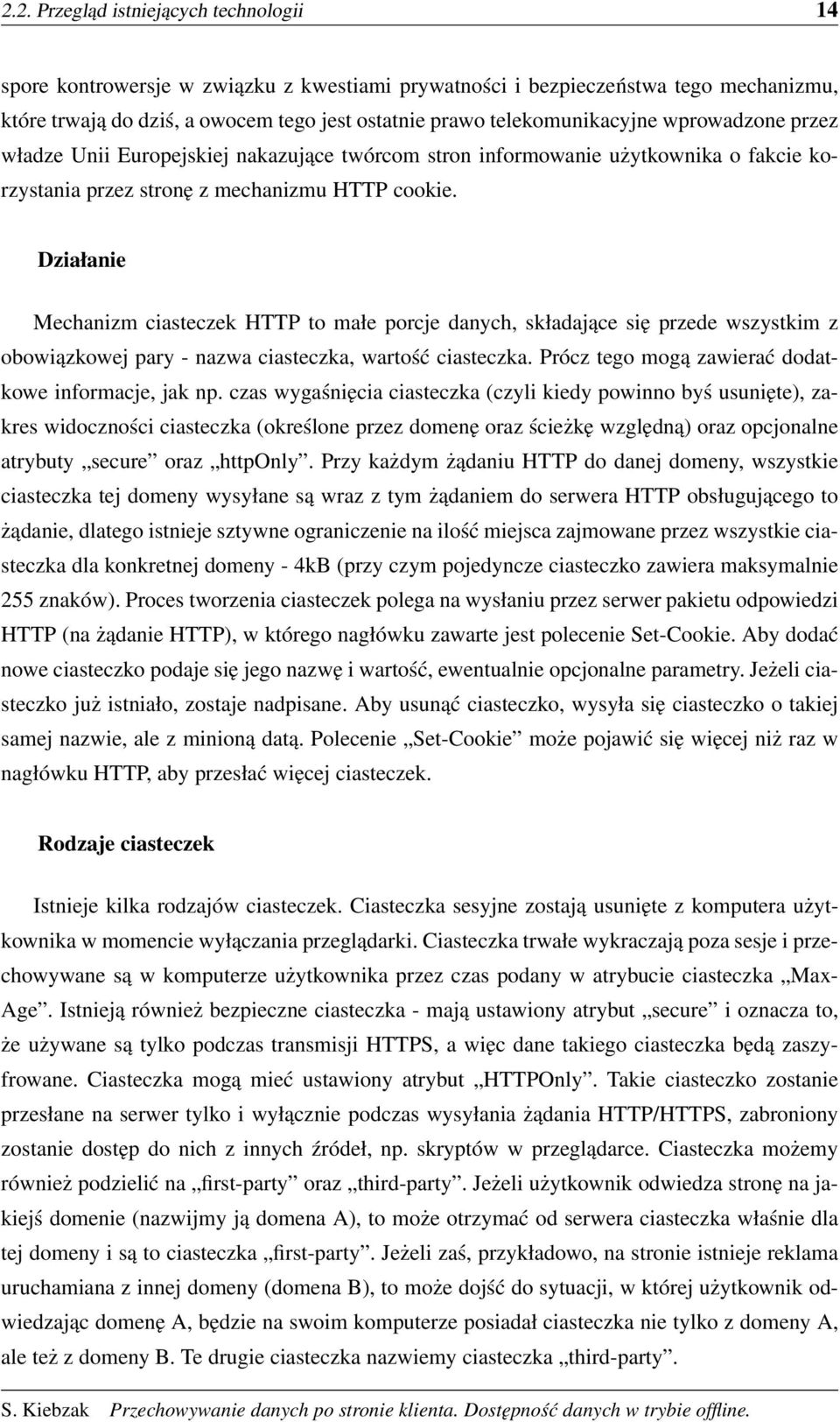 Działanie Mechanizm ciasteczek HTTP to małe porcje danych, składające się przede wszystkim z obowiązkowej pary - nazwa ciasteczka, wartość ciasteczka.