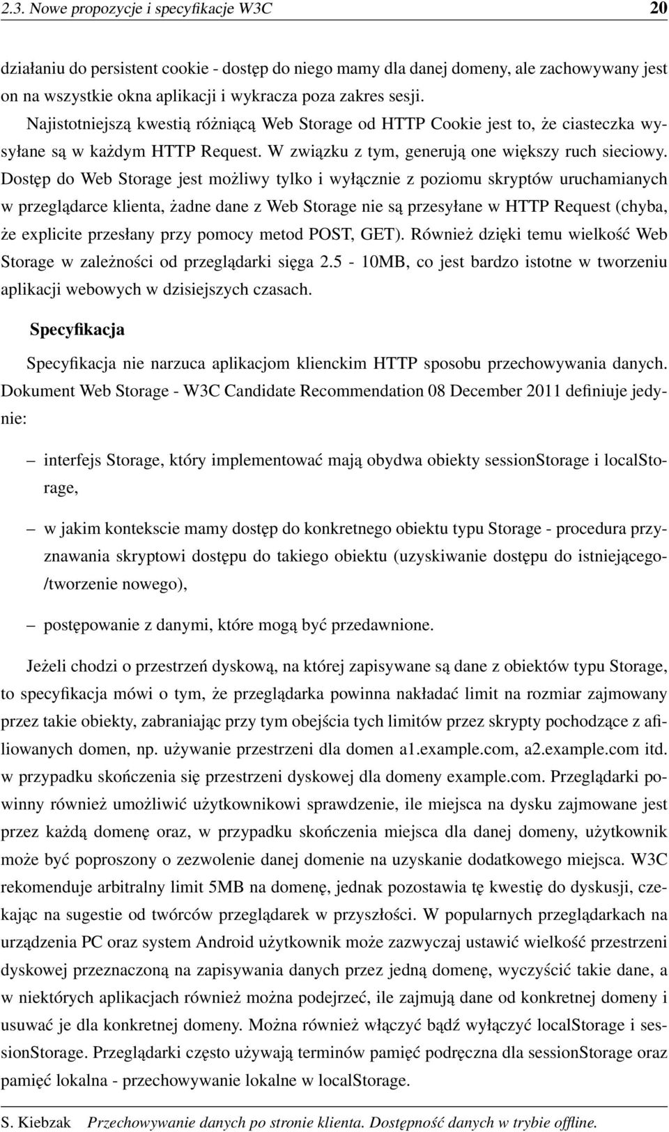 Dostęp do Web Storage jest możliwy tylko i wyłącznie z poziomu skryptów uruchamianych w przeglądarce klienta, żadne dane z Web Storage nie są przesyłane w HTTP Request (chyba, że explicite przesłany