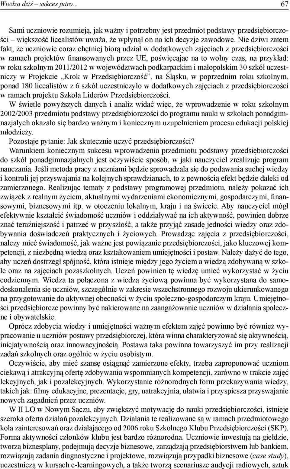 roku szkolnym 2011/2012 w województwach podkarpackim i małopolskim 30 szkół uczestniczy w Projekcie Krok w Przedsiębiorczość, na Śląsku, w poprzednim roku szkolnym, ponad 180 licealistów z 6 szkół