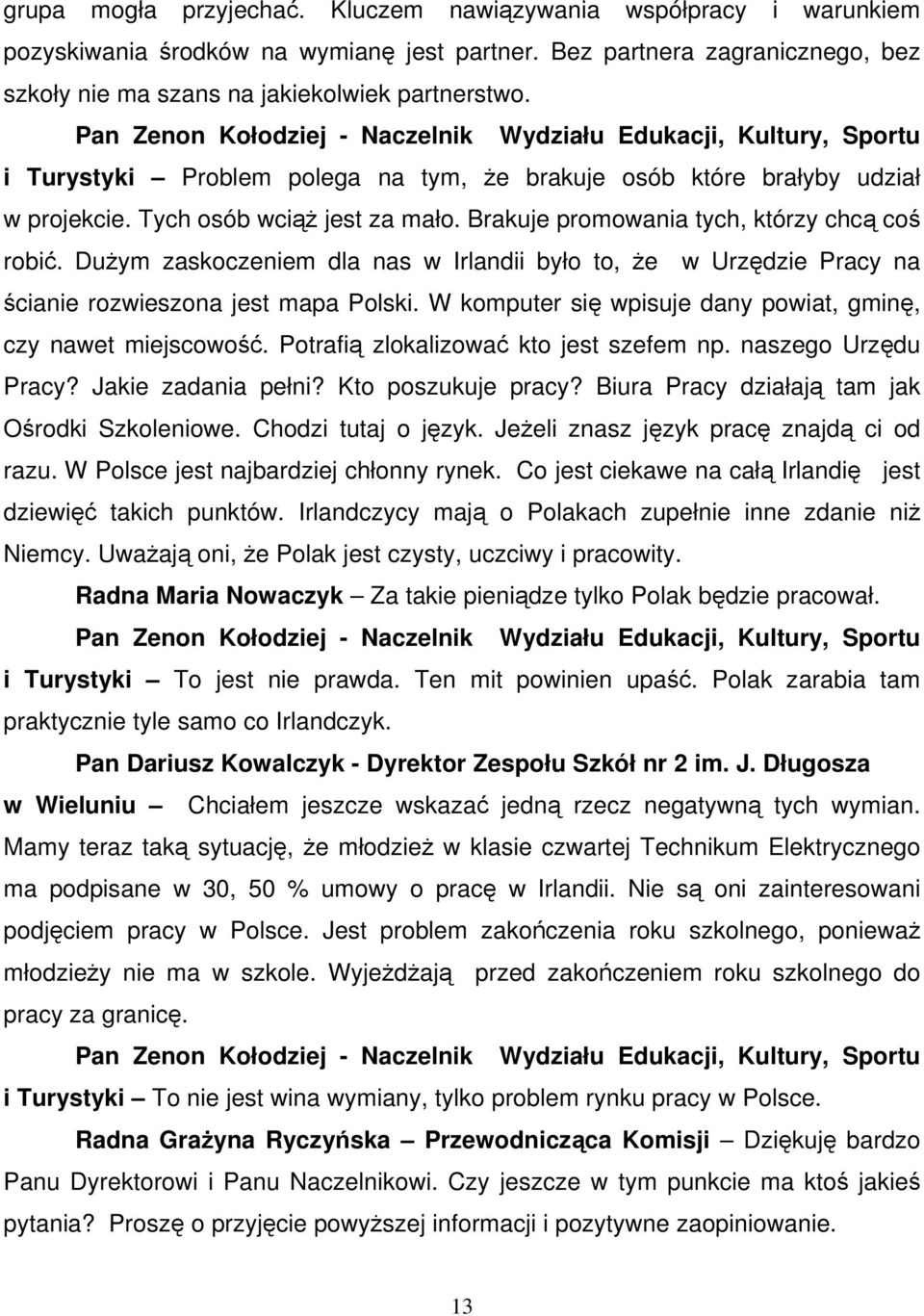 Brakuje promowania tych, którzy chcą coś robić. Dużym zaskoczeniem dla nas w Irlandii było to, że w Urzędzie Pracy na ścianie rozwieszona jest mapa Polski.