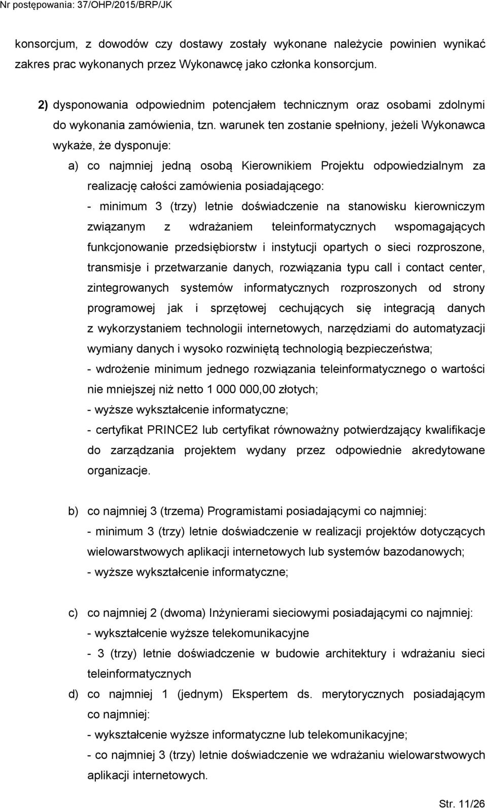 warunek ten zostanie spełniony, jeżeli Wykonawca wykaże, że dysponuje: a) co najmniej jedną osobą Kierownikiem Projektu odpowiedzialnym za realizację całości zamówienia posiadającego: - minimum 3