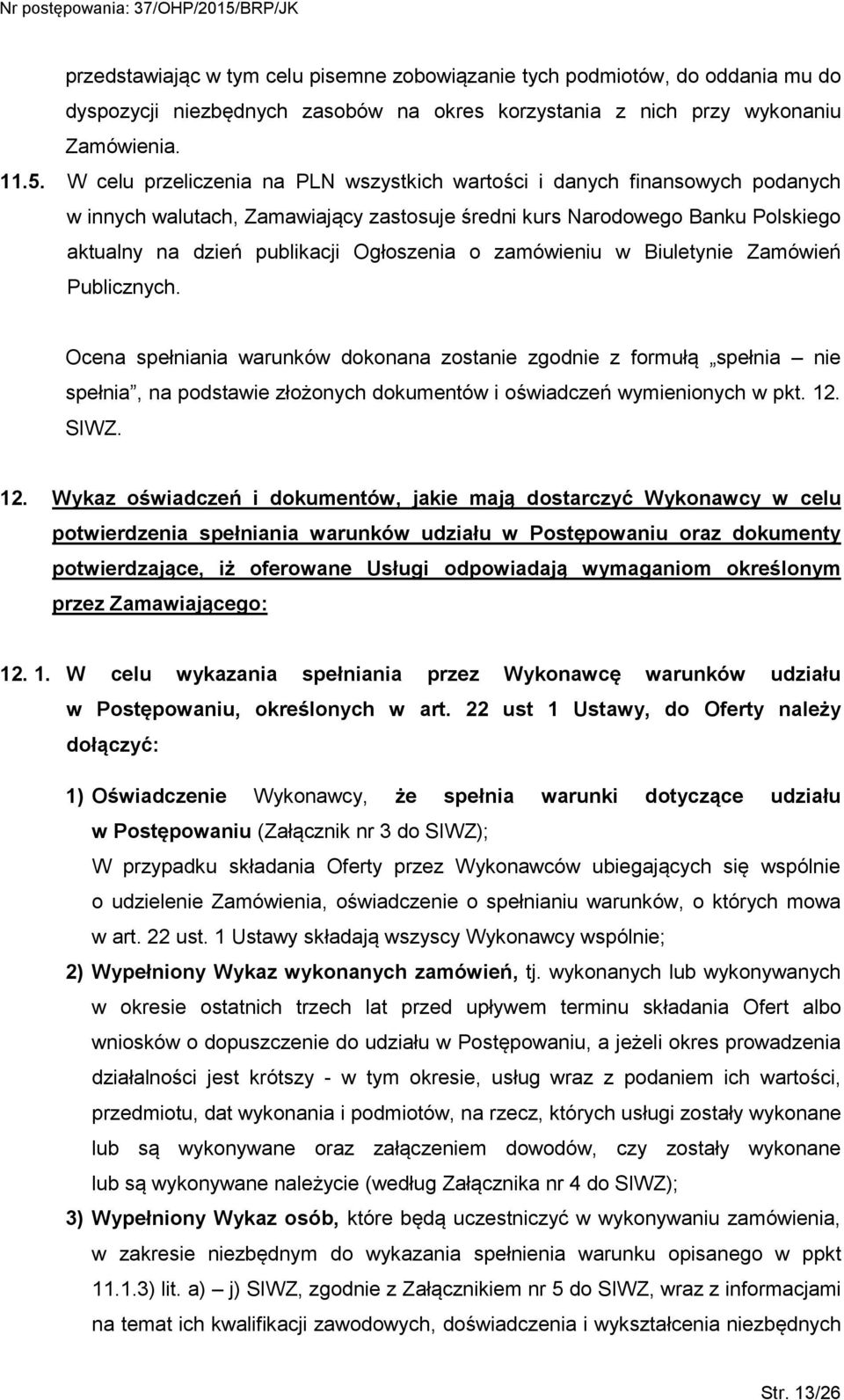 zamówieniu w Biuletynie Zamówień Publicznych. Ocena spełniania warunków dokonana zostanie zgodnie z formułą spełnia nie spełnia, na podstawie złożonych dokumentów i oświadczeń wymienionych w pkt. 12.