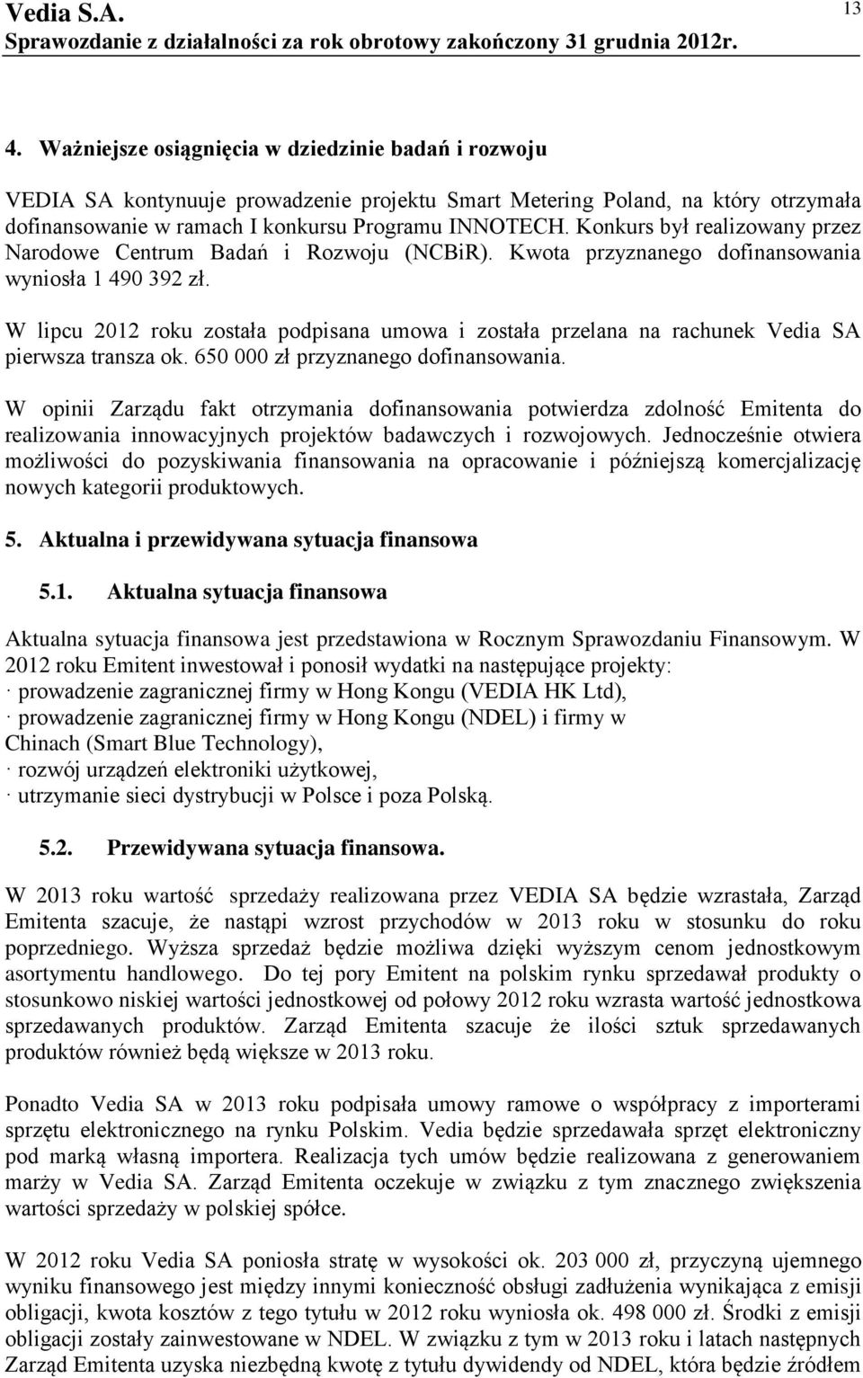 W lipcu 2012 roku została podpisana umowa i została przelana na rachunek Vedia SA pierwsza transza ok. 650 000 zł przyznanego dofinansowania.