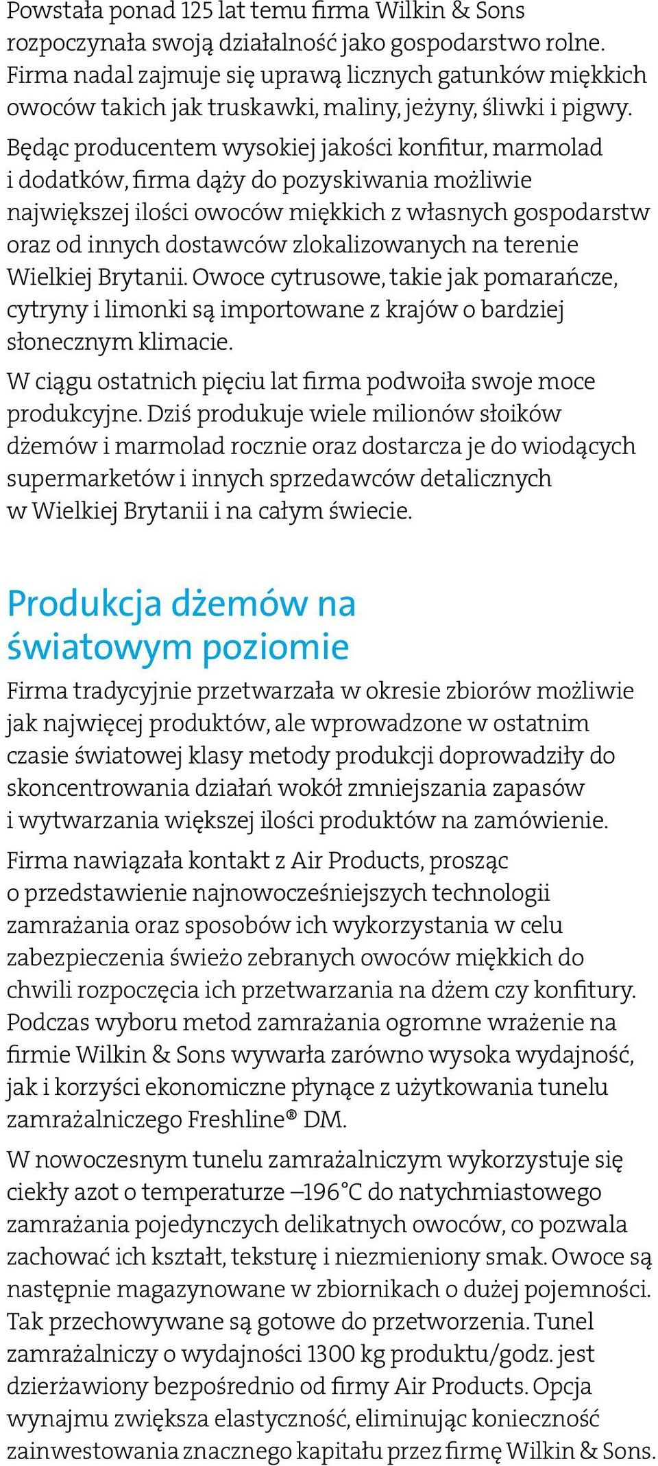 Będąc producentem wysokiej jakości konfitur, marmolad i dodatków, firma dąży do pozyskiwania możliwie największej ilości owoców miękkich z własnych gospodarstw oraz od innych dostawców