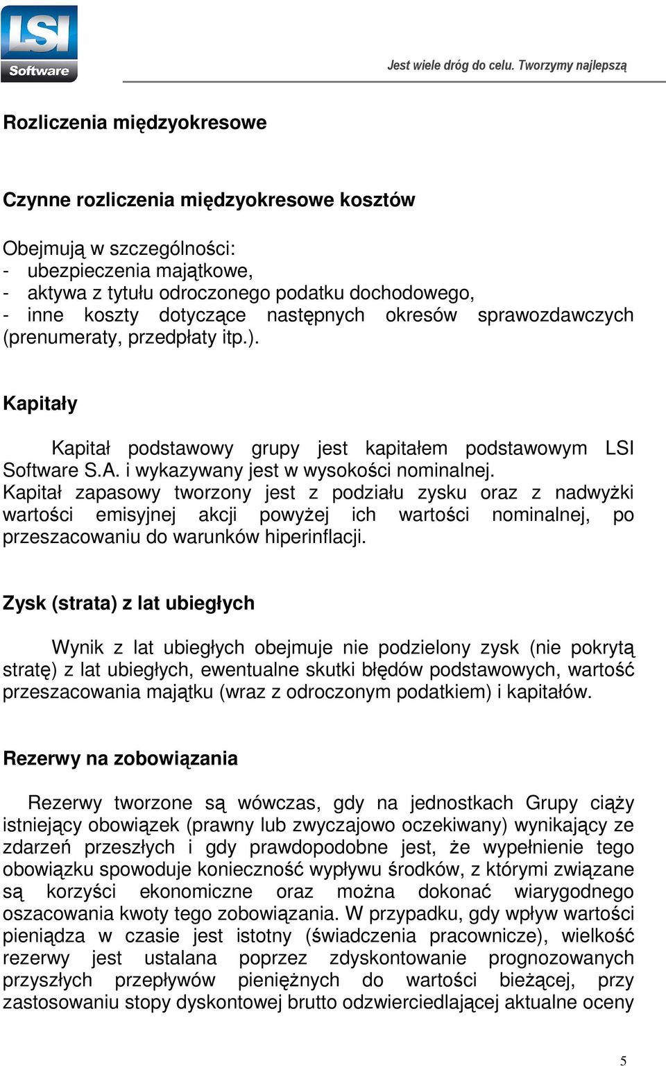 Kapitał zapasowy tworzony jest z podziału zysku oraz z nadwyŝki wartości emisyjnej akcji powyŝej ich wartości nominalnej, po przeszacowaniu do warunków hiperinflacji.