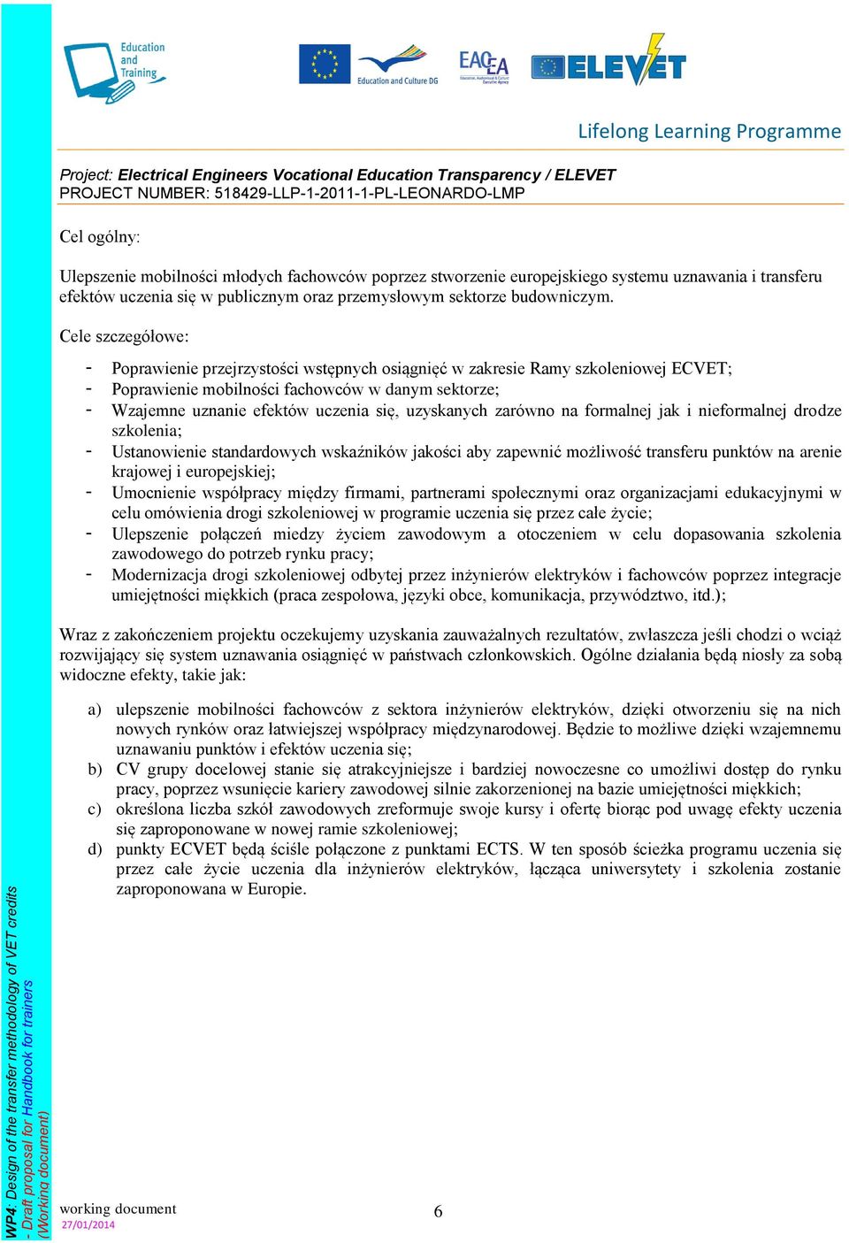 Cele szczegółowe: - Poprawienie przejrzystości wstępnych osiągnięć w zakresie Ramy szkoleniowej ECVET; - Poprawienie mobilności fachowców w danym sektorze; - Wzajemne uznanie efektów uczenia się,